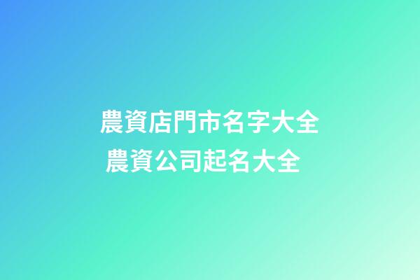 農資店門市名字大全 農資公司起名大全